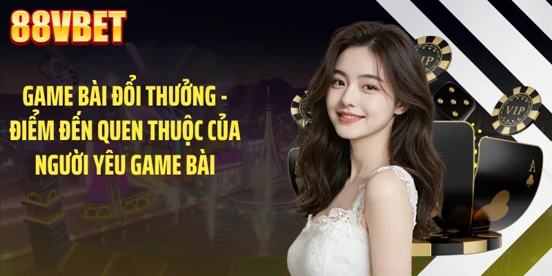 game bai doi thuong diem den quen thuoc cua nguoi yeu game bai Game bài đổi thưởng - Điểm đến quen thuộc của người yêu game bài