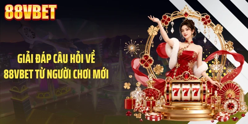giai dap cau hoi ve 88vbet tu nguoi choi moi Giải đáp câu hỏi về 88VBET từ người chơi mới