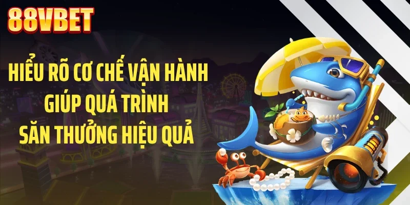 hieu ro co che van hanh giup qua trinh san thuong hieu qua Hiểu rõ cơ chế vận hành giúp quá trình săn thưởng hiệu quả