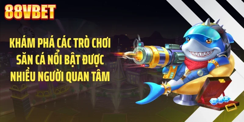 kham pha cac tro choi san ca noi bat duoc nhieu nguoi quan tam Khám phá các trò chơi săn cá nổi bật được nhiều người quan tâm