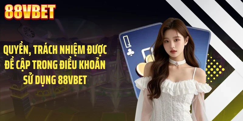 Quyền, trách nhiệm được đề cập trong điều khoản sử dụng 88VBET