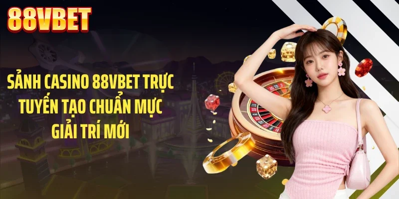 sanh casino 88vbet truc tuyen tao chuan muc giai tri moi Sảnh casino 88VBET trực tuyến tạo chuẩn mực giải trí mới