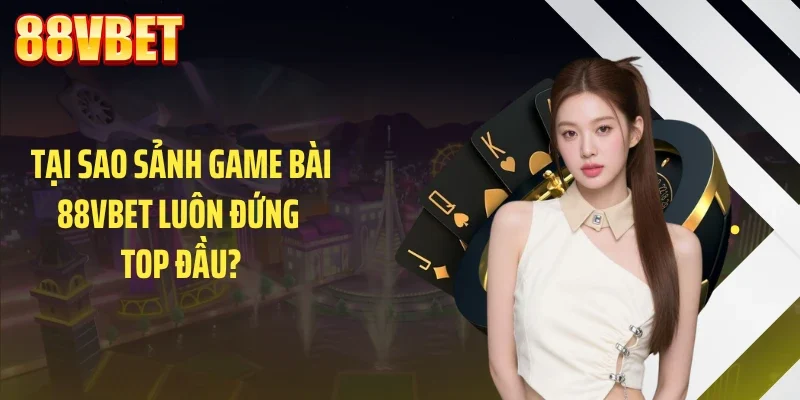 tai sao sanh game bai 88vbet luon dung top dau Tại sao sảnh game bài 88VBET luôn đứng top đầu?