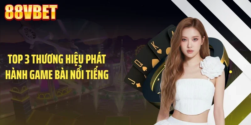 top 3 thuong hieu phat hanh game bai noi tieng Top 3 thương hiệu phát hành game bài nổi tiếng