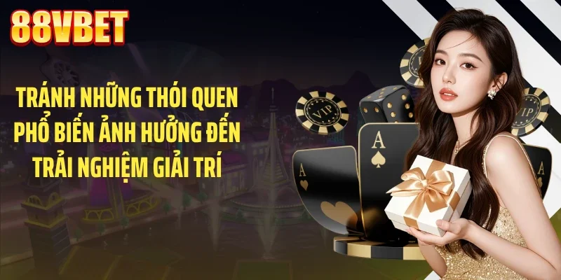 tranh nhung thoi quen pho bien anh huong den trai nghiem giai tri Tránh những thói quen phổ biến ảnh hưởng đến trải nghiệm giải trí